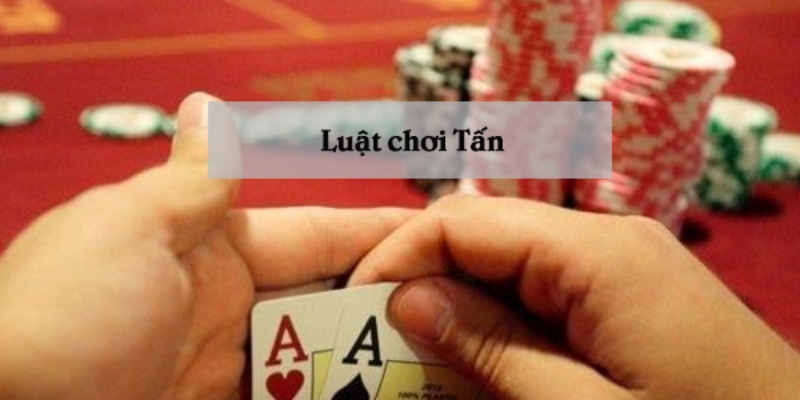 Luật chơi Tấn cơ bản bạc thủ cần nắm